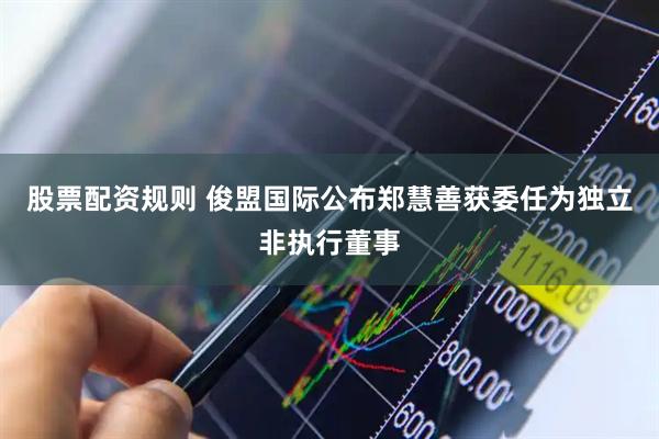股票配资规则 俊盟国际公布郑慧善获委任为独立非执行董事