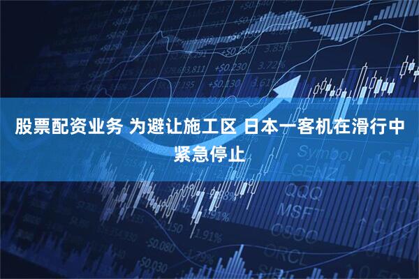 股票配资业务 为避让施工区 日本一客机在滑行中紧急停止