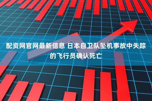 配资网官网最新信息 日本自卫队坠机事故中失踪的飞行员确认死亡