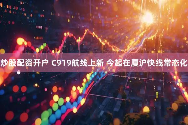 炒股配资开户 C919航线上新 今起在厦沪快线常态化