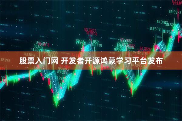 股票入门网 开发者开源鸿蒙学习平台发布