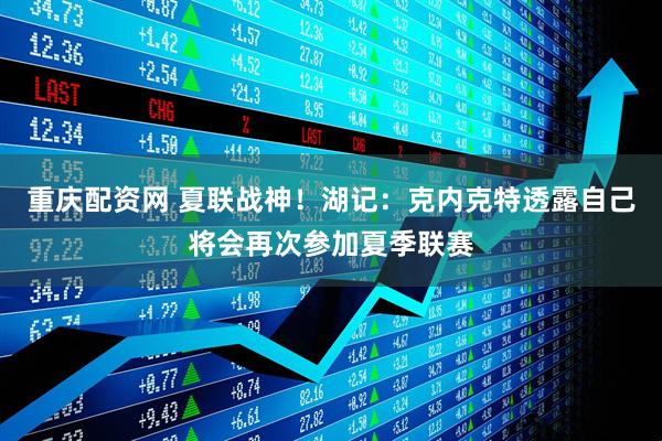 重庆配资网 夏联战神！湖记：克内克特透露自己将会再次参加夏季联赛